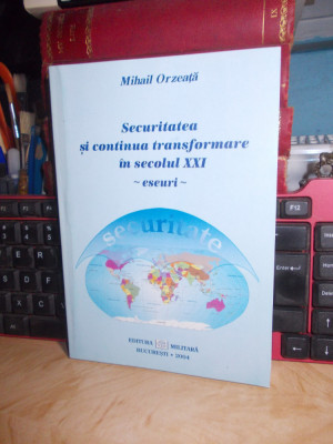 MIHAIL ORZEATA - SECURITATEA SI CONTINUA TRANSFORMARE IN SECOLUL XXI , 2004 * foto