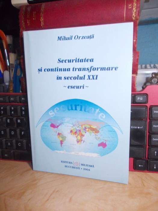 MIHAIL ORZEATA - SECURITATEA SI CONTINUA TRANSFORMARE IN SECOLUL XXI , 2004 *