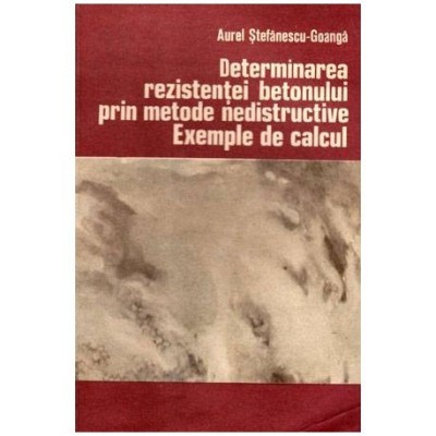 Aurel Stefanescu - Goanga - Determinarea rezistentei betonului prin metode nedistructive - Exemple de calcul - 102723 foto