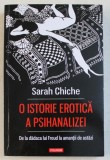 O ISTORIE EROTICA A PSIHANALIZEI - DE LA DADACA LUI FREUD LA AMANTII DE ASTAZI de SARAH CHICHE , 2019