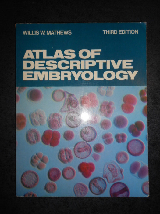 WILLIS W. MATHEWS - ATLAS OF DESCRIPTIVE EMBRYOLOGY (1982, limba engleza)