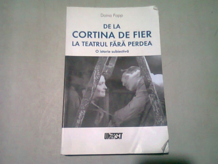 DE LA CORTINA DE FIER LA TEATRUL FARA PERDEA. O ISTORIE SUBIECTIVA - DOINA PAPP