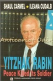 Yitzhak Rabin. Peace Killed Its Soldier - Shaul Carmel, Ileana Cudalb