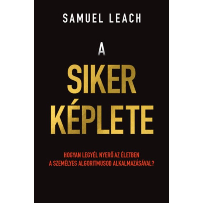 A siker k&eacute;plete - Hogyan legy&eacute;l nyerő az &eacute;letben a szem&eacute;lyes algoritmusod alkalmaz&aacute;s&aacute;val? - Samuel Leach