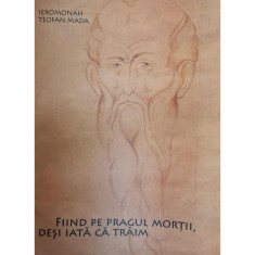 Carte Teofan Mada - Fiind Pe Pragul Mortii, Desi Iata Ca Traim foto