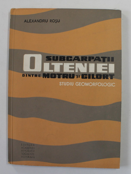 SUBCARPATII OLTENIEI DINTRE MOTRU SI GILORT - STUDIU GEOMORFOLOGIC de ALEXANDRU ROSU , 1967