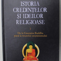 ISTORIA CREDINTELOR SI IDEILOR RELIGIOASE , VOLUMUL II de MIRCEA ELIADE , DE LA GAUTAMA BUDDHA ..LA TRIMUMFUL CRESTINISMULUI , 2011