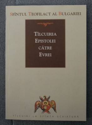 Sf&amp;acirc;ntul Teofilact al Bulgariei - T&amp;acirc;lcuirea Epistolei către Evrei (T&amp;icirc;lcuirea...) foto