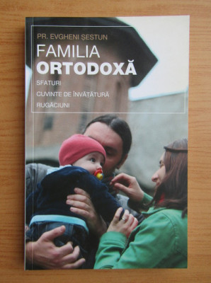 Evgheni Sestun - Familia ortodoxa. Sfaturi, cuvinte de invatatura, rugaciuni foto