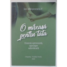 O MIREASA PENTRU TATA , DRAMA OPTIMISTA , APROAPE ADEVARATA de ION MARGINEANU F. , 2020, DEDICATIE *