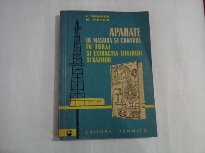 APARATE DE MASURA SI CONTROL IN FORAJ SI EXTRACTIA TITEIULUI SI GAZELOR - L. ORMAZU / N. PETCU