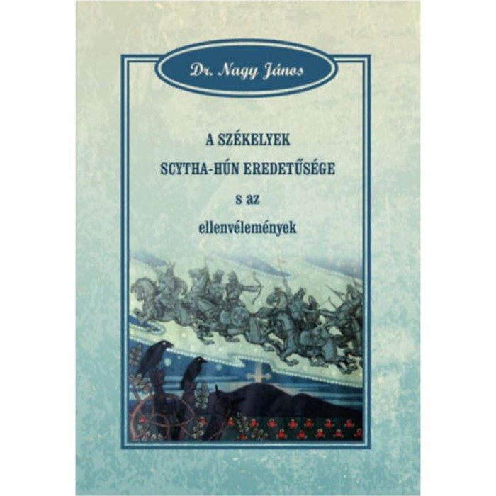 A sz&eacute;kelyek scytha-h&uacute;n eredetűs&eacute;ge s az ellenv&eacute;lem&eacute;nyek - Dr. Nagy J&aacute;nos