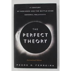 THE PERFECT THEORY - A CENTURY OF GENIUSES AND THE BATTLE OVER GENERAL RELATIVITY by PEDRO G. FERREIRA , 2014