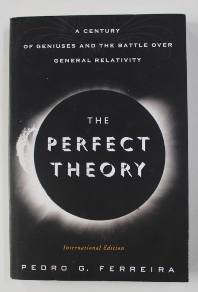 THE PERFECT THEORY - A CENTURY OF GENIUSES AND THE BATTLE OVER GENERAL RELATIVITY by PEDRO G. FERREIRA , 2014