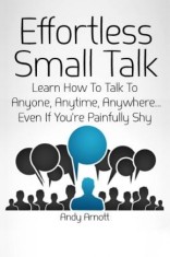 Effortless Small Talk: Learn How to Talk to Anyone, Anytime, Anywhere... Even If You&#039;re Painfully Shy