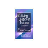 The Living Legacy of Trauma Card Deck: 58 Practices for Recovering from Trauma