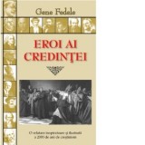 Eroi ai credintei. O relatare inspiratoare si ilustrata a 2000 de ani de crestinism - Gene Fedele, Laurentiu Pascuti