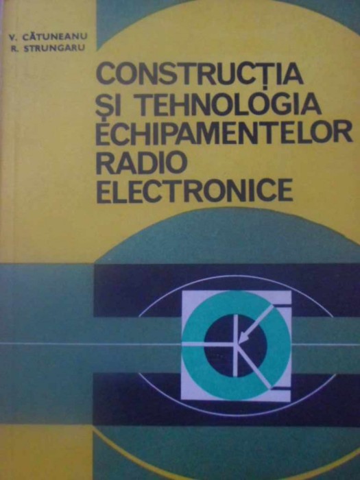 CONSTRUCTIA SI TEHNOLOGIA ECHIPAMENTELOR RADIO ELECTRONICE-V. CATUNEANU, R. STRUNGARU-232405