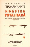 NOAPTEA TOTALITARA. CREPUSCULUL IDEOLOGIILOR RADICALE IN SECOLUL 20-VLADIMIR TISMANEANU-335420