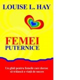 Femei puternice. Un ghid pentru femeile care doresc sa traiasca o viata de succes - Louise L. Hay
