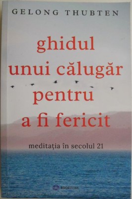 Ghidul unui calugar pentru a fi fericit. Meditatia in secolul 21 &amp;ndash; Gelong Thubten foto