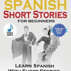 100 Spanish Short Stories for Beginners Learn Spanish with Stories Including Audio: Spanish Edition Foreign Language Book 1