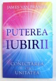 PUTEREA IUBIRII - CONECTAREA CU UNITATEA de JAMES VAN PRAAGH , 2017