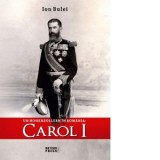 Un Hohenzollern in Romania: Carol I - Ion Bulei