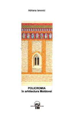 Policromia in Arhitectura Moldovei biserici manastiri Moldova cromatica 50 ill. foto