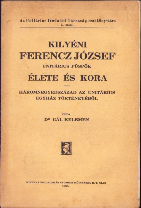1105SPN Kily&eacute;ni Ferencz J&oacute;zsef unit&aacute;rius p&uuml;sp&ouml;k &eacute;lete &eacute;s kora, H&aacute;romnegyedsz&aacute;zad az unit&aacute;rius egyh&aacute;z t&ouml;rt&eacute;net&eacute;ből irta P&aacute;l Kelemen, 1936 Cluj