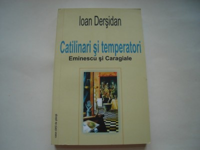 Catilinari si temperatori. Eminescu si Caragiale - Ioan Dersidan foto