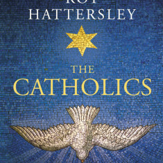 The Catholics: The Church and Its People in Britain and Ireland, from the Reformation to the Present Day | Roy Hattersley