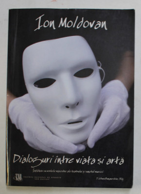 DIALOGURI INTRE VIATA SI ARTA - INTALNIRE CU VORBELE MAIESTRE ALE TEATRULUI SI SUNETUL MUZICII de ION MOLDOVAN , 2008 foto