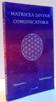 MATRICEA DIVINA COMUNICATORII de ALEXANDRA C. , VASILE BOLOGAN , 2011 foto