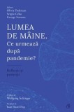 Lumea de maine. Ce urmeaza dupa pandemie? Reflectii si proiectii/Olivia Toderean, Sergiu Celac, George Scutaru