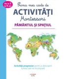 Prima mea carte de activitati Montessori. Pamantul si spatiul. Activitati progresive pentru a descoperi lumea care ne inconjoara - Diana Calangea
