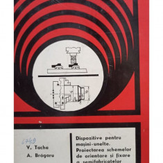 V. Tache - Dispozitive pentru masini unelte. Proiectarea schemelor de orientare si fixare a semifabricatelor (editia 1976)