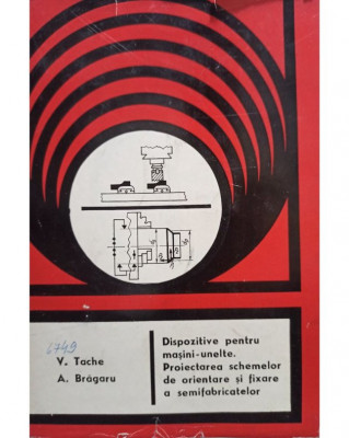 V. Tache - Dispozitive pentru masini unelte. Proiectarea schemelor de orientare si fixare a semifabricatelor (editia 1976) foto