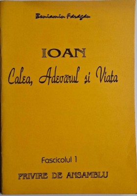 Ioan. Calea, Adevarul si Viata. Fascicolul 1. Privire de ansamblu &amp;ndash; Beniamin Faragau foto