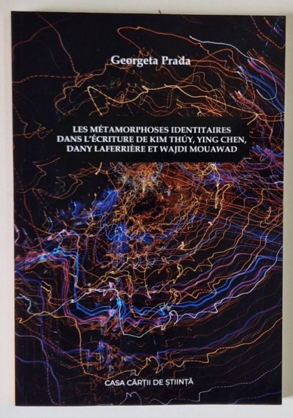 LES METAMORPHOSES IDENTITAIRES DANS L &#039;ECRITURE DE KIM THUY ...ET WAJDI MOUAWAD par GEORGETA PRADA , 2021 , DEDICATIE *