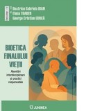 Bioetica finalului vietii. Analize interdisciplinare si practici responsabile - Elena Toader, George Cristian Curca, Beatrice Gabriela Ioan