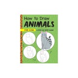 How to Draw Animals for Kids: A Step by Step Guide -- Ages 6-9