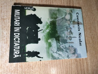 Militari in dictatura - Constantin Nicolae (autograf), (Editura Verus, 2006) foto
