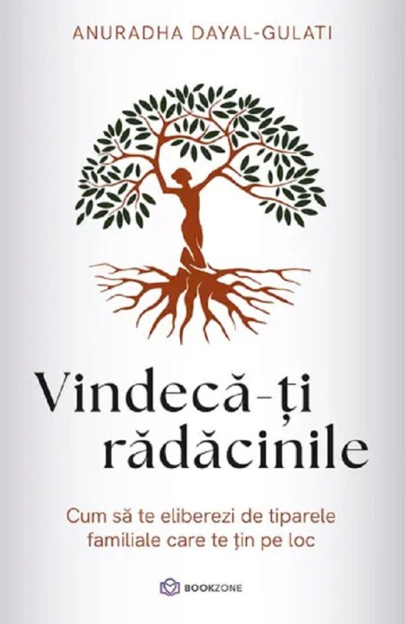 Vindeca-Ti Radacinile, Anuradha Dayal-Gulati - Editura Bookzone