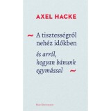 A tisztess&eacute;gről neh&eacute;z időkben - &eacute;s arr&oacute;l, hogyan b&aacute;nunk egym&aacute;ssal - Axel Hacke