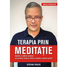 Terapia prin meditație. Sănătate și echilibru emoțional prin procedee simple de relaxare, respirație și g&acirc;ndire pozitivă