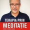 Terapia prin meditație. Sănătate și echilibru emoțional prin procedee simple de relaxare, respirație și g&acirc;ndire pozitivă