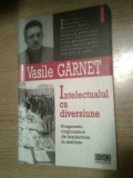 Intelectualul ca diversiune -Fragmente tragicomice de inadecvare - Vasile Garnet