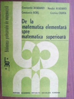 De la matematica elementara spre matematica superioara- Constantin Avadanei, Constantin Bors foto