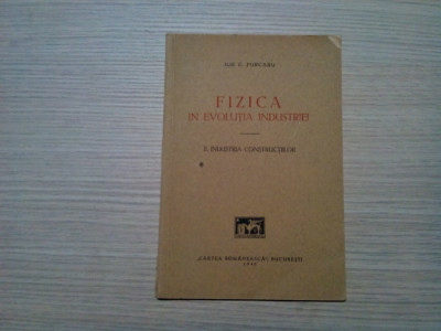 FIZICA IN EVOLUTIA INDUSTIEI - Ilie Purcaru ( autograf) - 1940, 41 p. foto